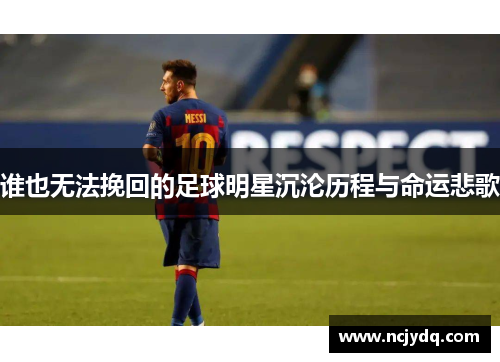 谁也无法挽回的足球明星沉沦历程与命运悲歌