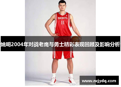 姚明2004年对战老鹰与勇士精彩表现回顾及影响分析