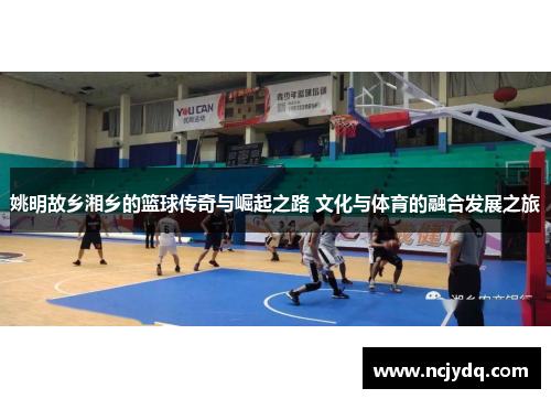 姚明故乡湘乡的篮球传奇与崛起之路 文化与体育的融合发展之旅