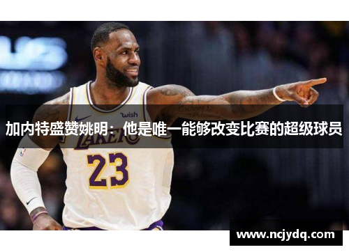 加内特盛赞姚明：他是唯一能够改变比赛的超级球员