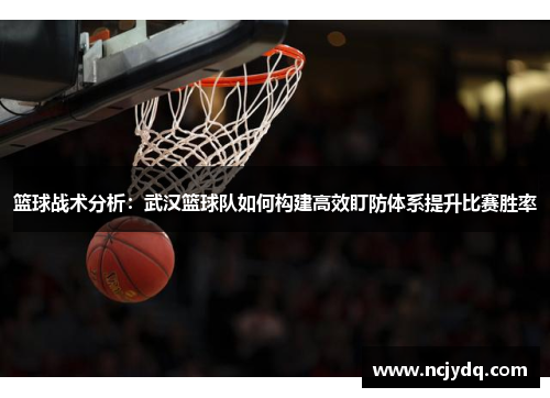 篮球战术分析：武汉篮球队如何构建高效盯防体系提升比赛胜率