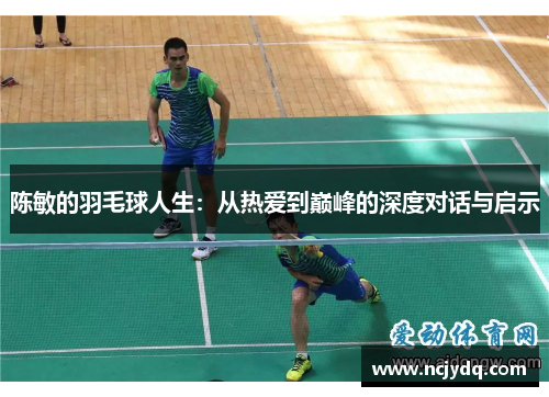 陈敏的羽毛球人生：从热爱到巅峰的深度对话与启示
