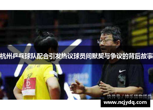 杭州乒乓球队配合引发热议球员间默契与争议的背后故事