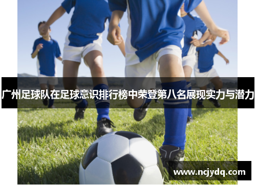 广州足球队在足球意识排行榜中荣登第八名展现实力与潜力
