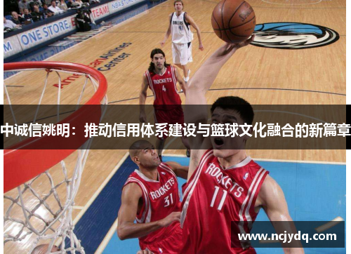 中诚信姚明：推动信用体系建设与篮球文化融合的新篇章
