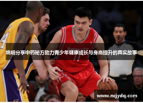 姚明分享中药秘方助力青少年健康成长与身高提升的真实故事
