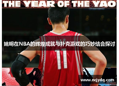 姚明在NBA的辉煌成就与扑克游戏的巧妙结合探讨