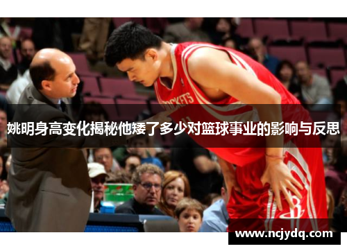 姚明身高变化揭秘他矮了多少对篮球事业的影响与反思