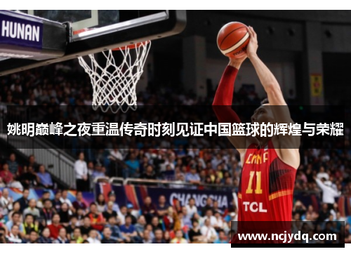 姚明巅峰之夜重温传奇时刻见证中国篮球的辉煌与荣耀