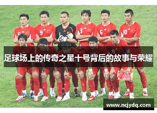 足球场上的传奇之星十号背后的故事与荣耀
