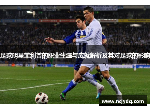 足球明星菲利普的职业生涯与成就解析及其对足球的影响
