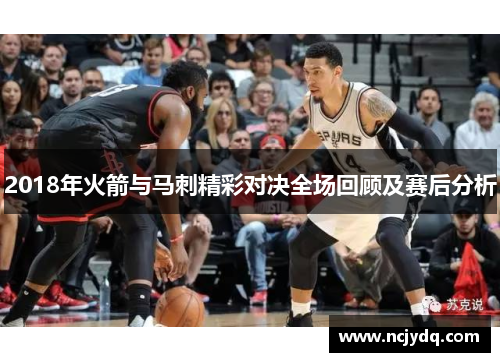 2018年火箭与马刺精彩对决全场回顾及赛后分析