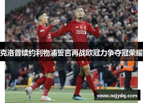 克洛普续约利物浦誓言再战欧冠力争夺冠荣耀