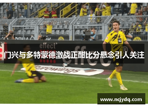 门兴与多特蒙德激战正酣比分悬念引人关注